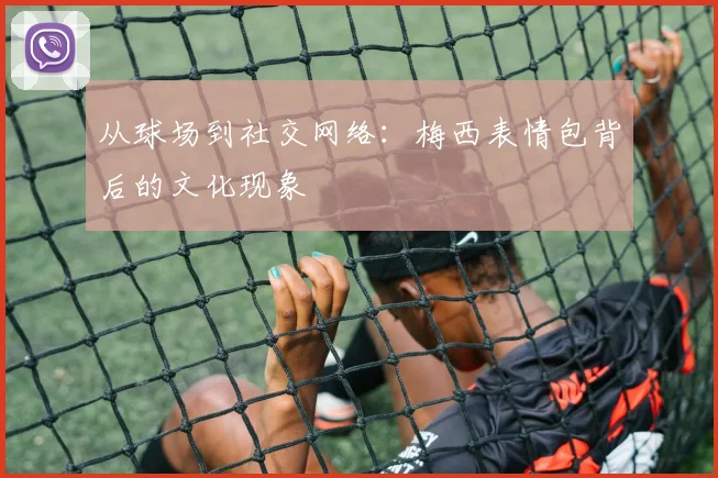 从球场到社交网络:梅西表情包背后的文化现象