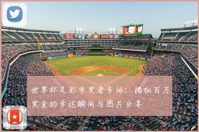 世界杯足彩中奖者专访:揭秘百万奖金的幸运瞬间与图片分享