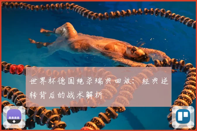 世界杯德国绝杀瑞典回放:经典逆转背后的战术解析