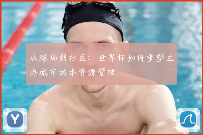从球场到社区:世界杯如何重塑主办城市的水资源管理