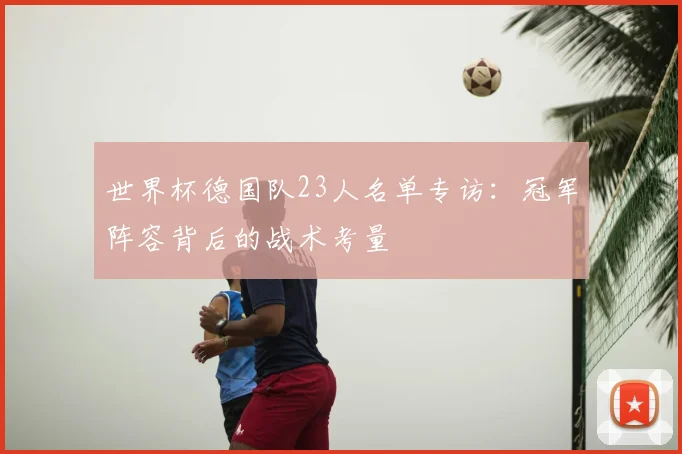 世界杯德国队23人名单专访:冠军阵容背后的战术考量