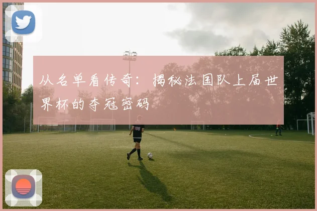 从名单看传奇:揭秘法国队上届世界杯的夺冠密码