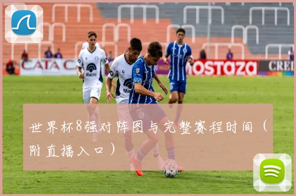 世界杯8强对阵图与完整赛程时间（附直播入口）