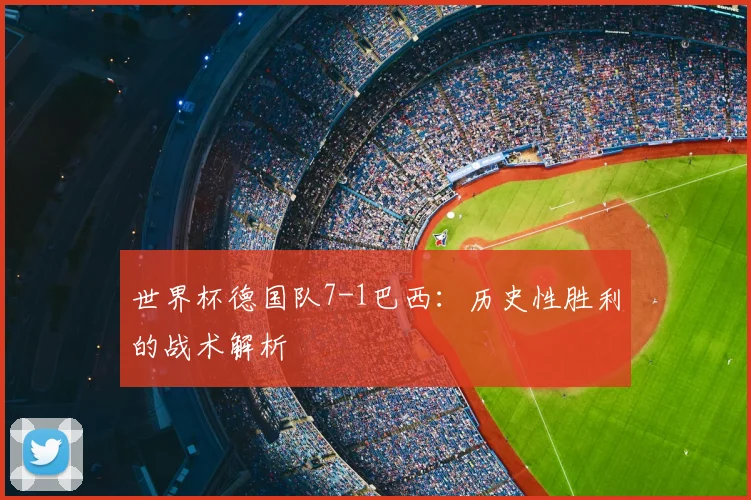 世界杯德国队7-1巴西:历史性胜利的战术解析