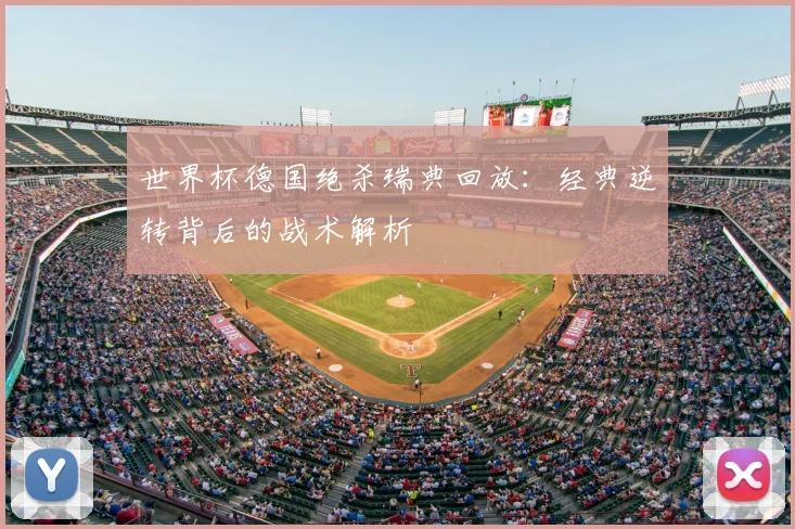 世界杯德国绝杀瑞典回放:经典逆转背后的战术解析