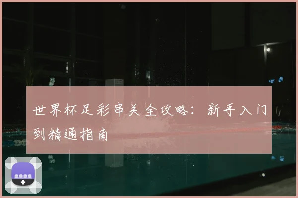 世界杯足彩串关全攻略:新手入门到精通指南