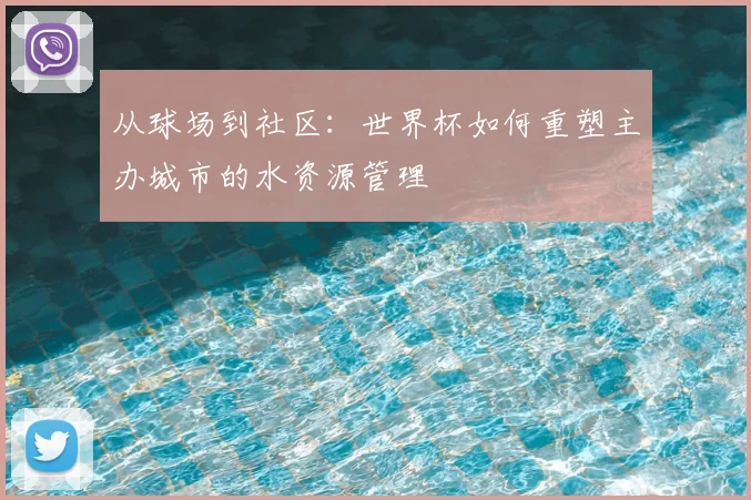 从球场到社区：世界杯如何重塑主办城市的水资源管理