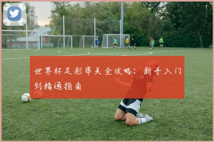 世界杯足彩串关全攻略：新手入门到精通指南
