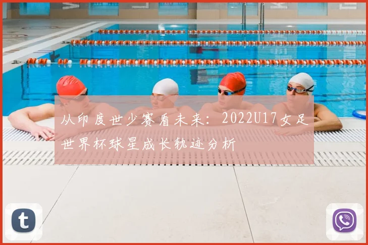 从印度世少赛看未来:2022U17女足世界杯球星成长轨迹分析