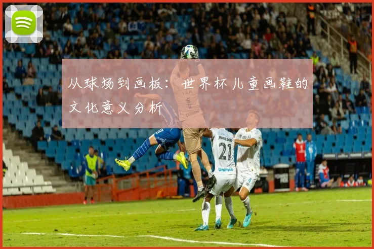 从球场到画板:世界杯儿童画鞋的文化意义分析