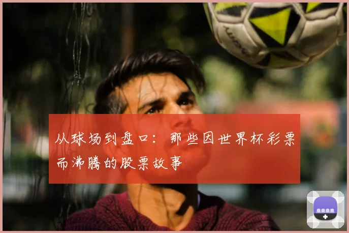 从球场到盘口:那些因世界杯彩票而沸腾的股票故事