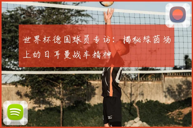 世界杯德国球员专访:揭秘绿茵场上的日耳曼战车精神