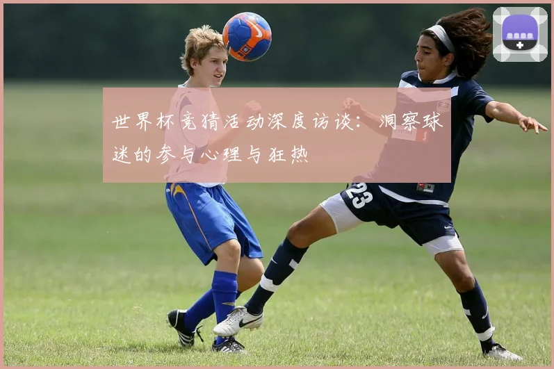世界杯竞猜活动深度访谈：洞察球迷的参与心理与狂热